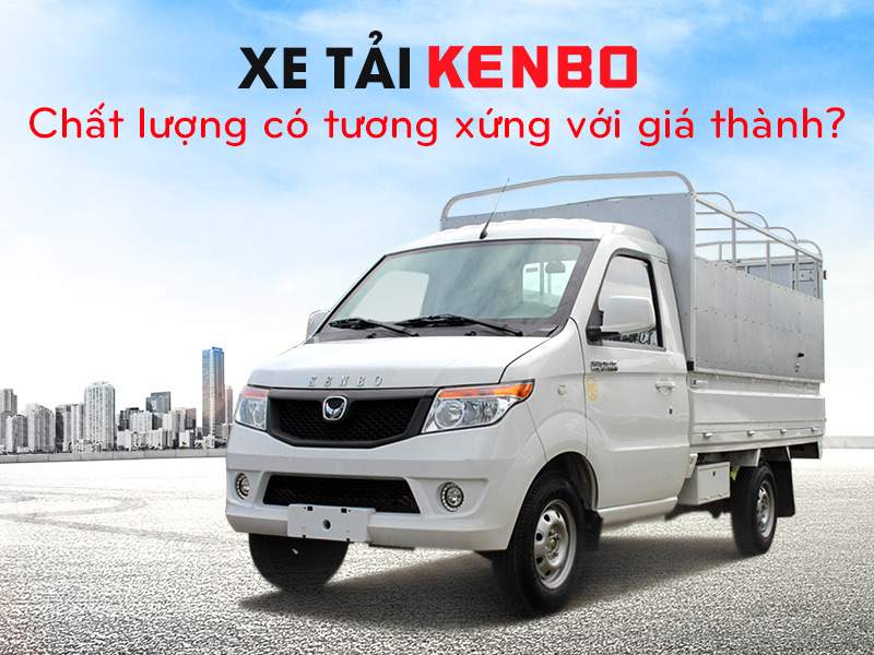 Đánh Giá Xe Tải Kenbo: Chất Lượng Tương Xứng Giá Thành